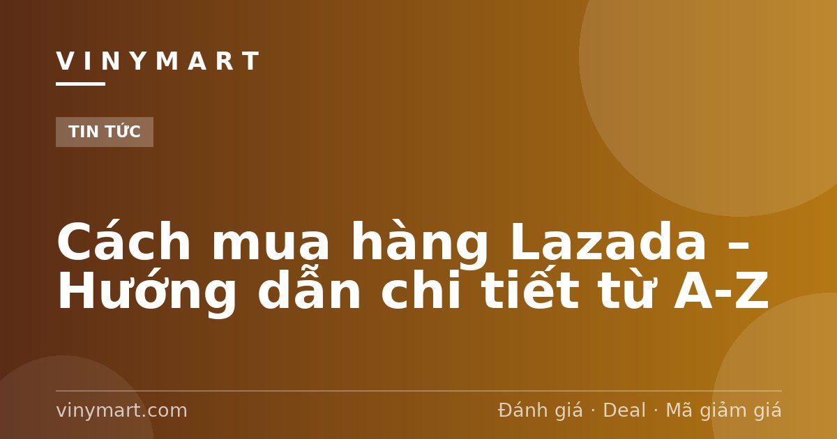 Cách mua hàng Lazada – Hướng dẫn chi tiết từ A-Z