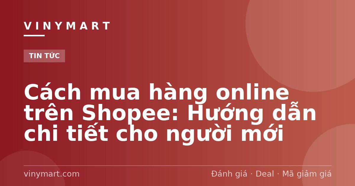 Cách mua hàng online trên Shopee: Hướng dẫn chi tiết cho người mới