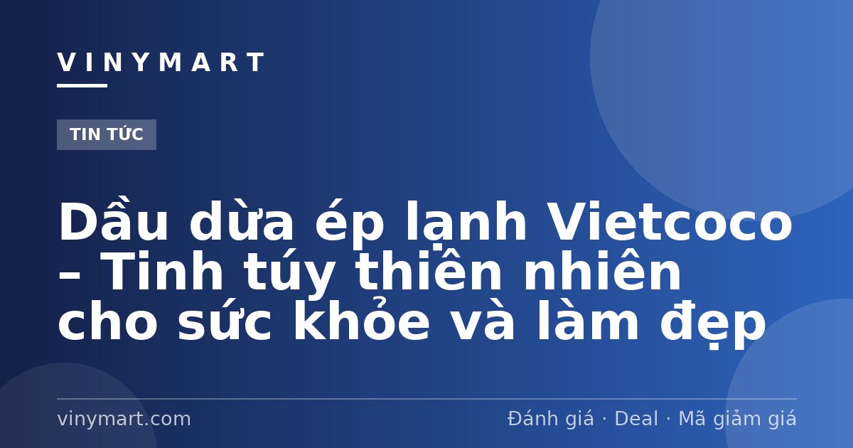 Dầu dừa ép lạnh Vietcoco – Tinh túy thiên nhiên cho sức khỏe và làm đẹp