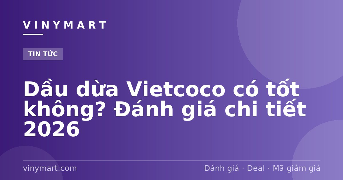 Dầu dừa Vietcoco có tốt không? Đánh giá chi tiết 2026