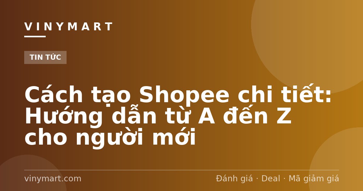 Cách tạo Shopee chi tiết: Hướng dẫn từ A đến Z cho người mới