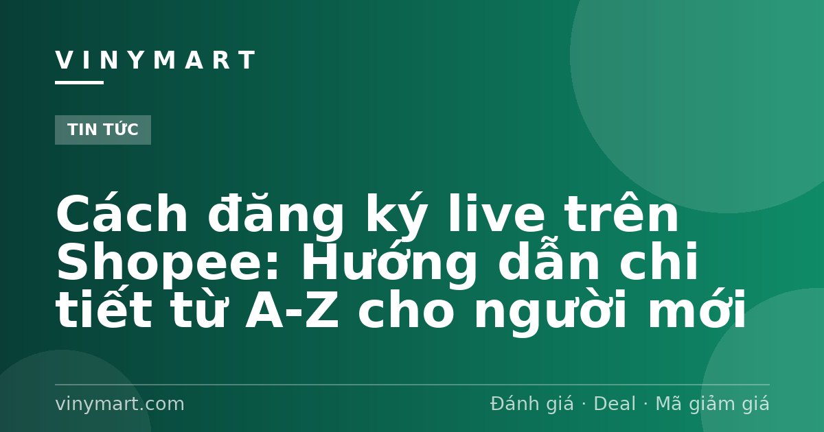 Cách đăng ký live trên Shopee: Hướng dẫn chi tiết từ A-Z cho người mới