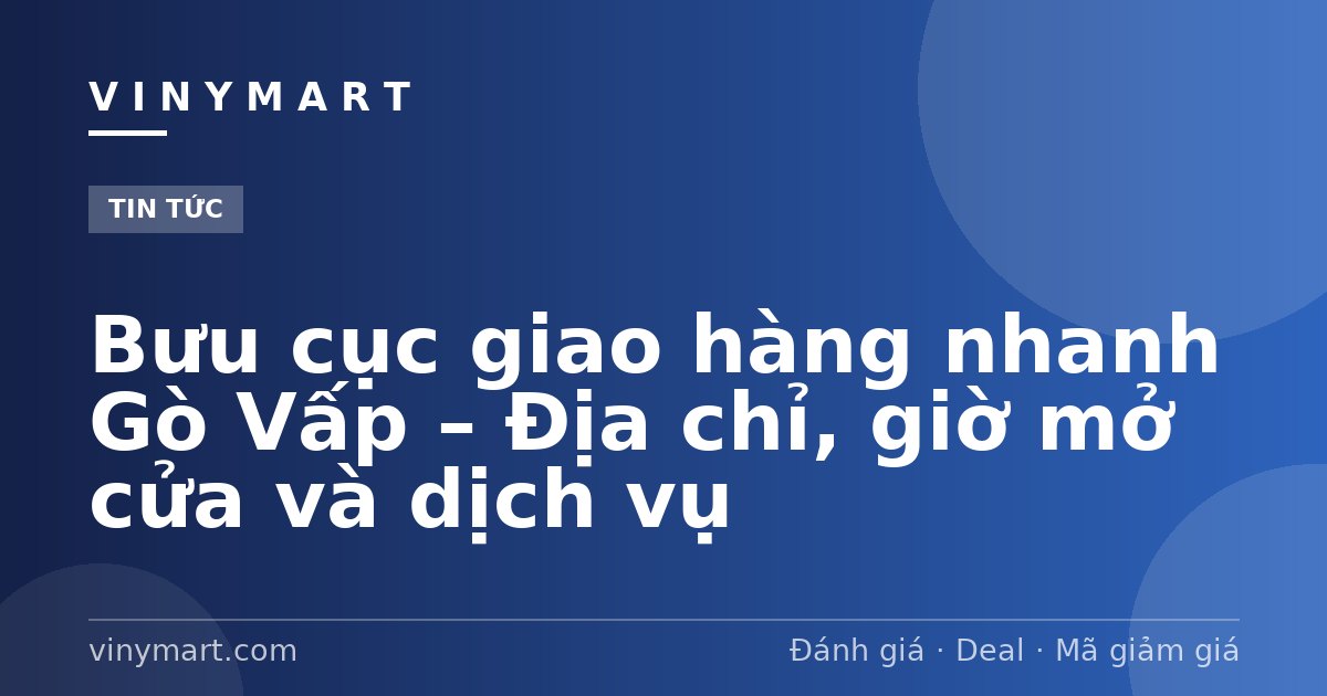 Bưu cục giao hàng nhanh Gò Vấp – Địa chỉ, giờ mở cửa và dịch vụ