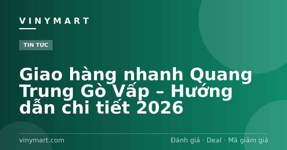 Giao hàng nhanh Quang Trung Gò Vấp – Hướng dẫn chi tiết 2026