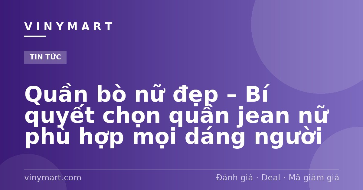 Quần bò nữ đẹp – Bí quyết chọn quần jean nữ phù hợp mọi dáng người