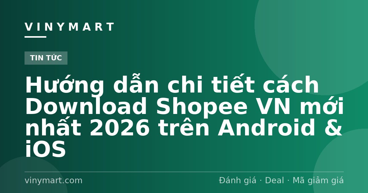Hướng dẫn chi tiết cách Download Shopee VN mới nhất 2026 trên Android & iOS