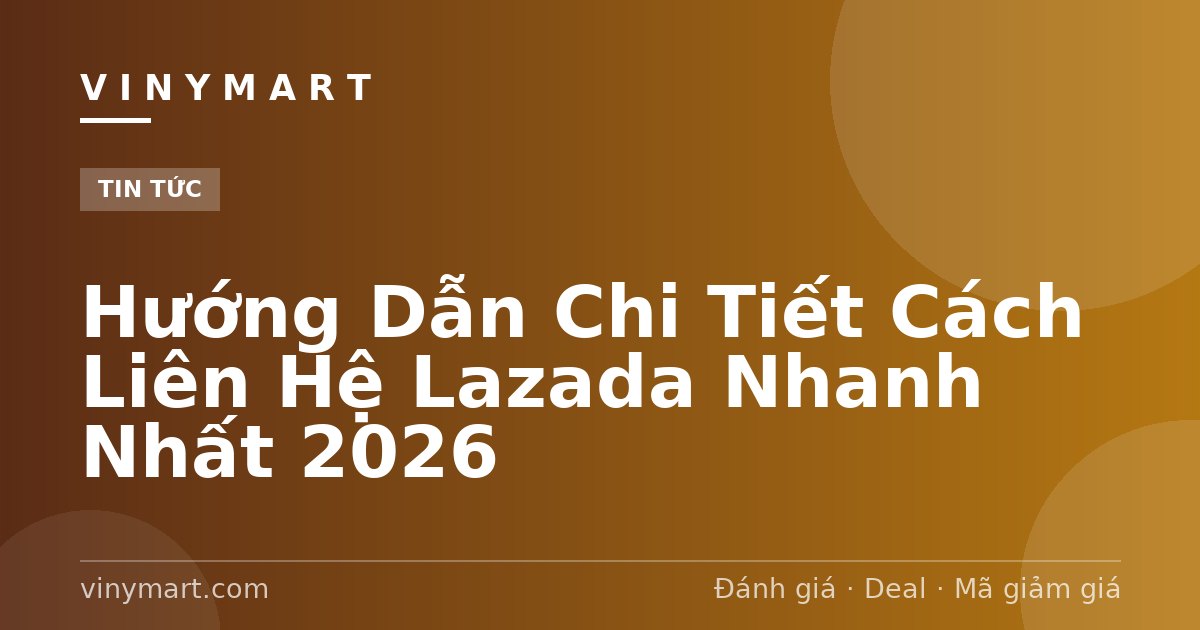 Hướng Dẫn Chi Tiết Cách Liên Hệ Lazada Nhanh Nhất 2026