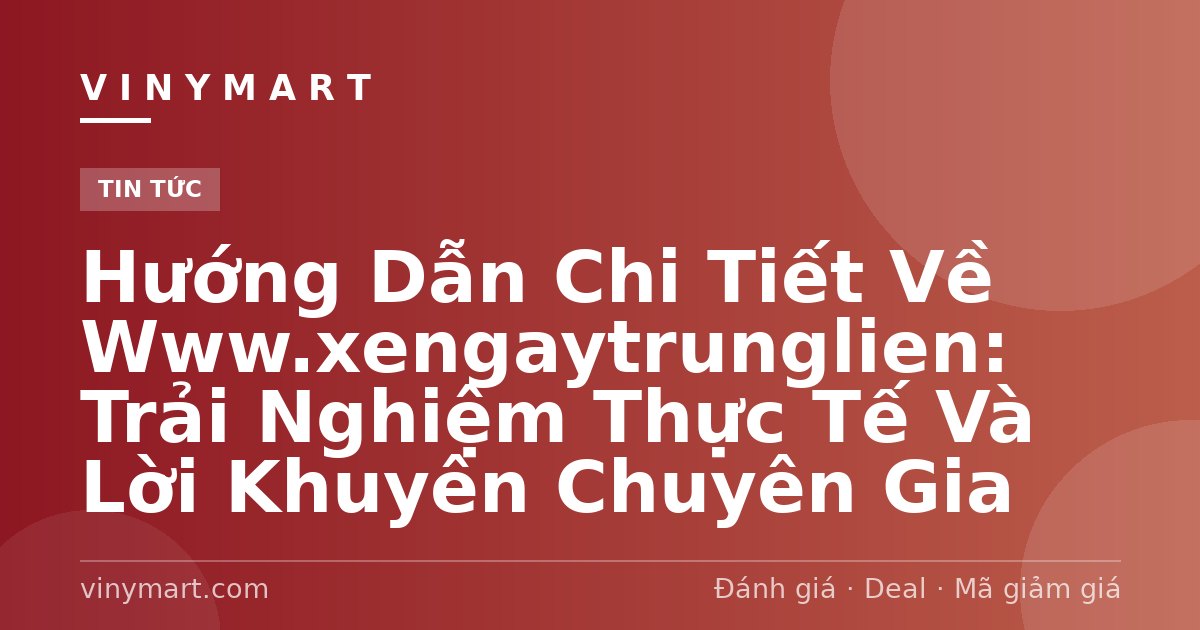 Hướng Dẫn Chi Tiết Về Www.xengaytrunglien: Trải Nghiệm Thực Tế Và Lời Khuyên Chuyên Gia