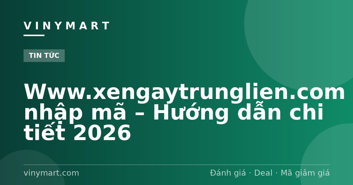 Www.xengaytrunglien.com nhập mã – Hướng dẫn chi tiết 2026