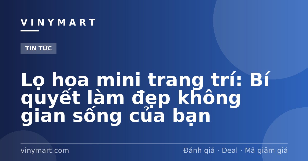 Lọ hoa mini trang trí: Bí quyết làm đẹp không gian sống của bạn