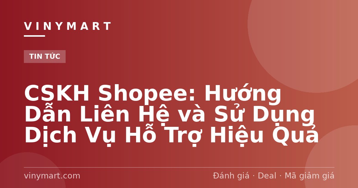 CSKH Shopee: Hướng Dẫn Liên Hệ và Sử Dụng Dịch Vụ Hỗ Trợ Hiệu Quả