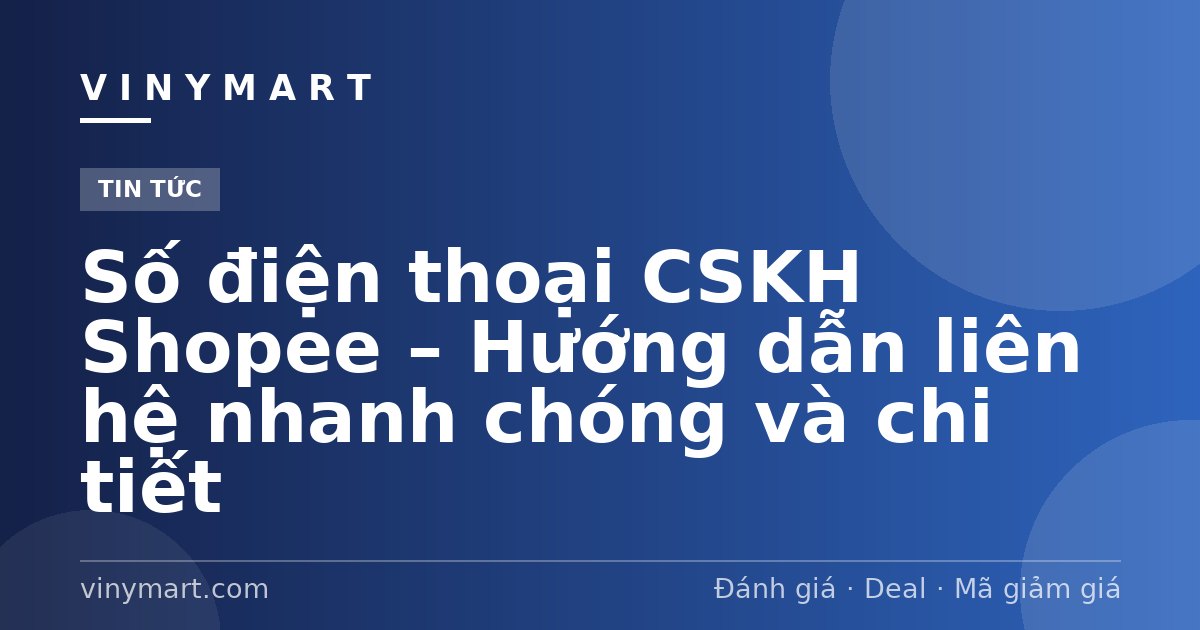 Số điện thoại CSKH Shopee – Hướng dẫn liên hệ nhanh chóng và chi tiết
