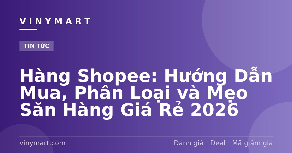 Hàng Shopee: Hướng Dẫn Mua, Phân Loại và Mẹo Săn Hàng Giá Rẻ 2026