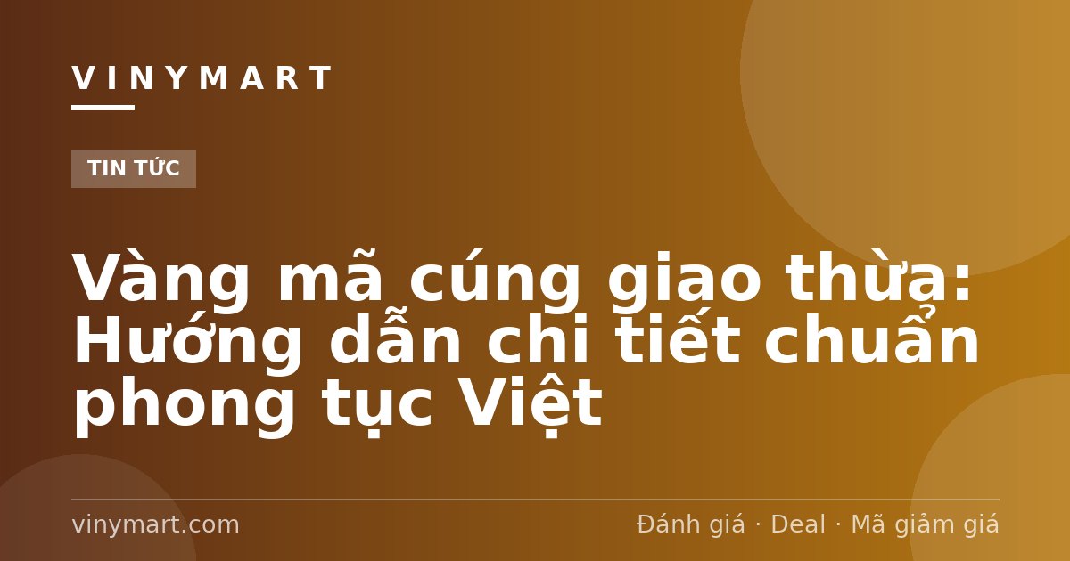 Vàng mã cúng giao thừa: Hướng dẫn chi tiết chuẩn phong tục Việt