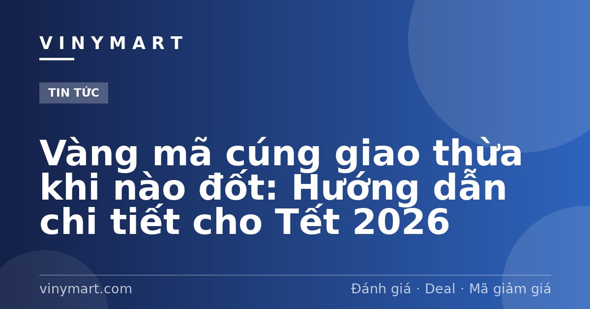 Vàng mã cúng giao thừa khi nào đốt: Hướng dẫn chi tiết cho Tết 2026