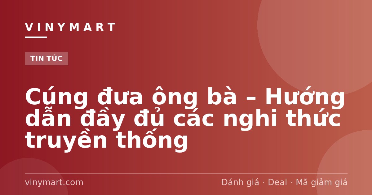 Cúng đưa ông bà – Hướng dẫn đầy đủ các nghi thức truyền thống