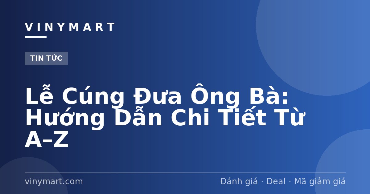 Lễ Cúng Đưa Ông Bà: Hướng Dẫn Chi Tiết Từ A–Z