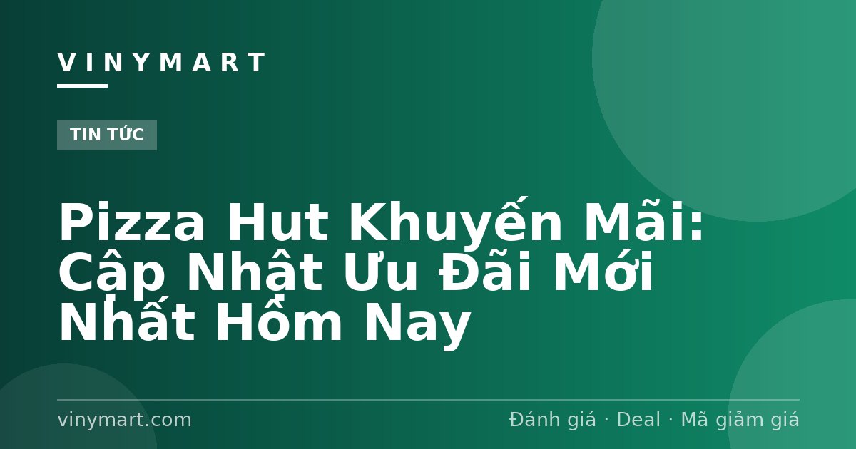 Pizza Hut Khuyến Mãi: Cập Nhật Ưu Đãi Mới Nhất Hôm Nay