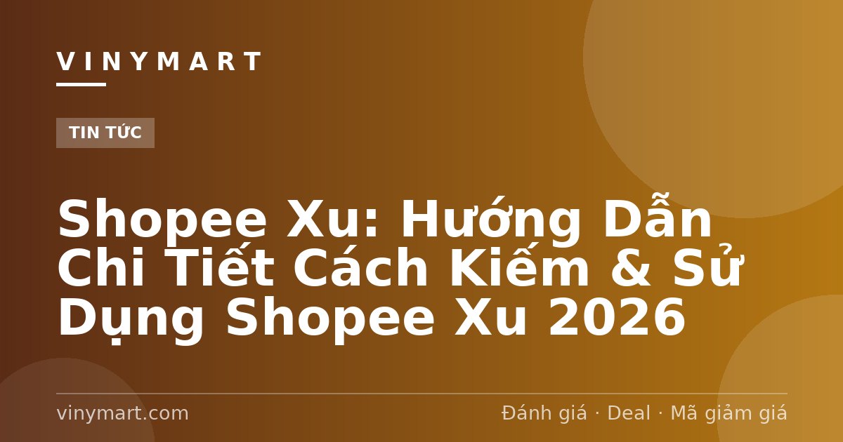 Shopee Xu: Hướng Dẫn Chi Tiết Cách Kiếm & Sử Dụng Shopee Xu 2026