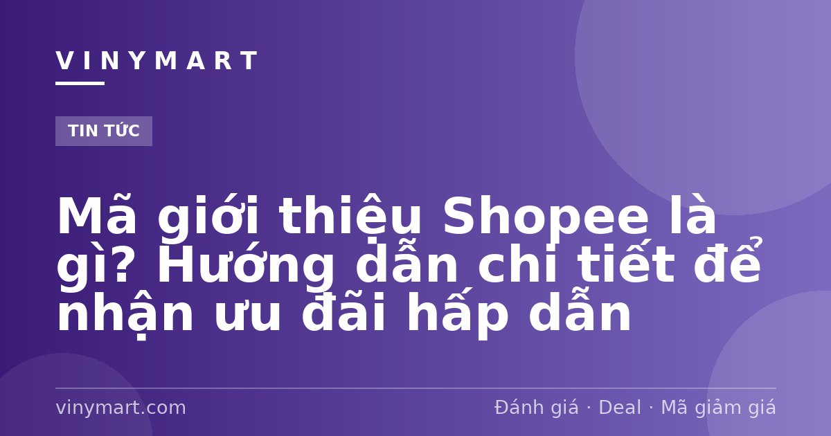 Mã giới thiệu Shopee là gì? Hướng dẫn chi tiết để nhận ưu đãi hấp dẫn