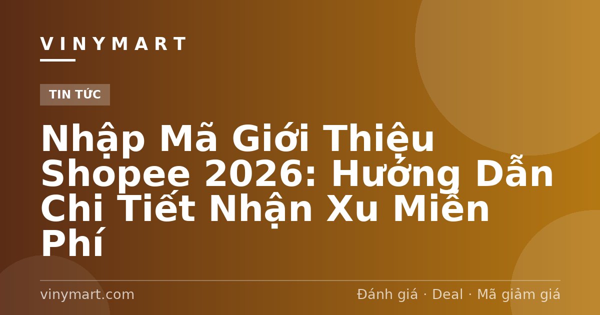 Nhập Mã Giới Thiệu Shopee 2026: Hướng Dẫn Chi Tiết Nhận Xu Miễn Phí