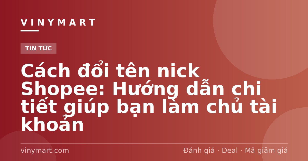 Cách đổi tên nick Shopee: Hướng dẫn chi tiết giúp bạn làm chủ tài khoản