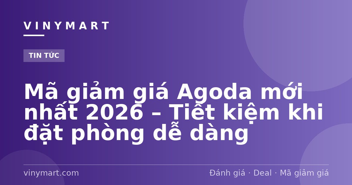 Mã giảm giá Agoda mới nhất 2026 – Tiết kiệm khi đặt phòng dễ dàng