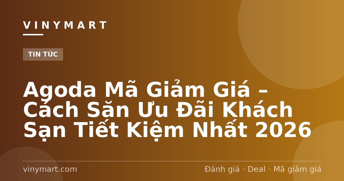 Agoda Mã Giảm Giá – Cách Săn Ưu Đãi Khách Sạn Tiết Kiệm Nhất 2026