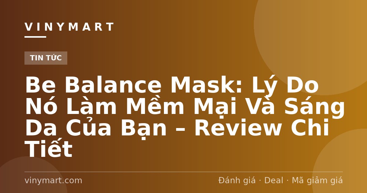 Be Balance Mask: Lý Do Nó Làm Mềm Mại Và Sáng Da Của Bạn – Review Chi Tiết