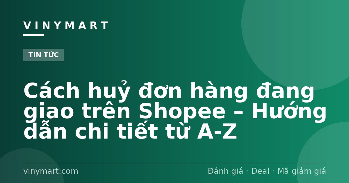 Cách huỷ đơn hàng đang giao trên Shopee – Hướng dẫn chi tiết từ A-Z