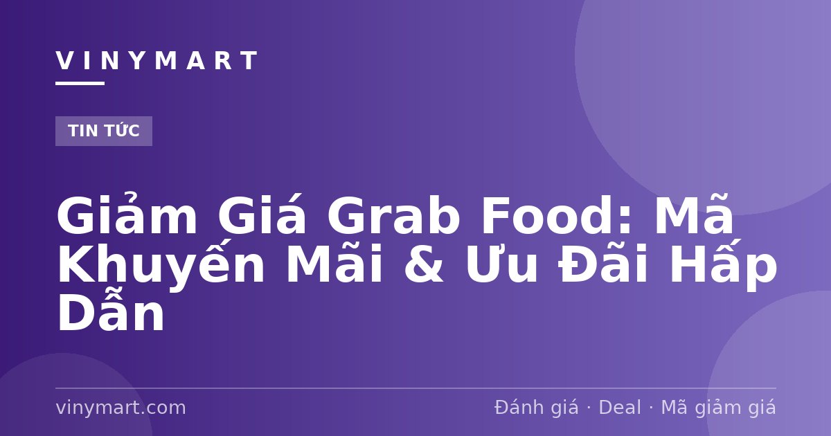 Giảm Giá Grab Food: Mã Khuyến Mãi & Ưu Đãi Hấp Dẫn
