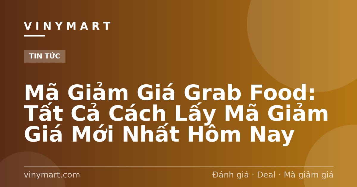 Mã Giảm Giá Grab Food: Tất Cả Cách Lấy Mã Giảm Giá Mới Nhất Hôm Nay