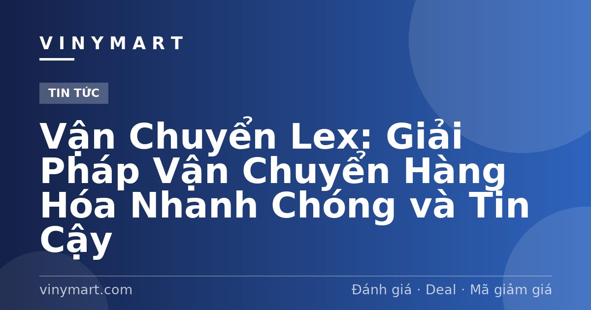 Vận Chuyển Lex: Giải Pháp Vận Chuyển Hàng Hóa Nhanh Chóng và Tin Cậy