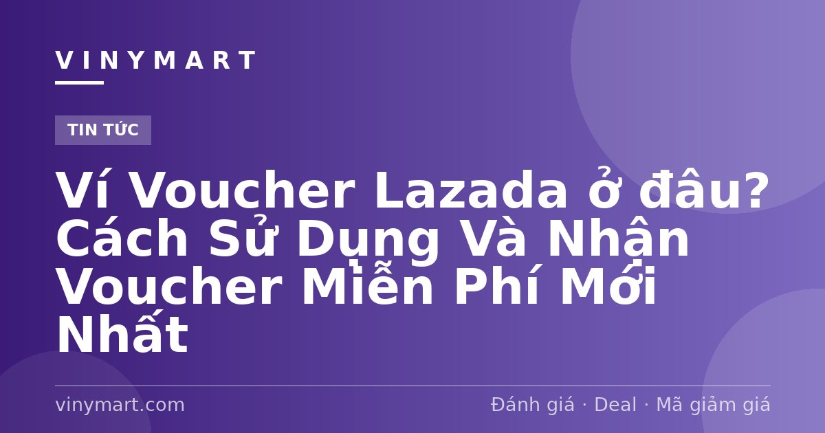 Ví Voucher Lazada ở đâu? Cách Sử Dụng Và Nhận Voucher Miễn Phí Mới Nhất