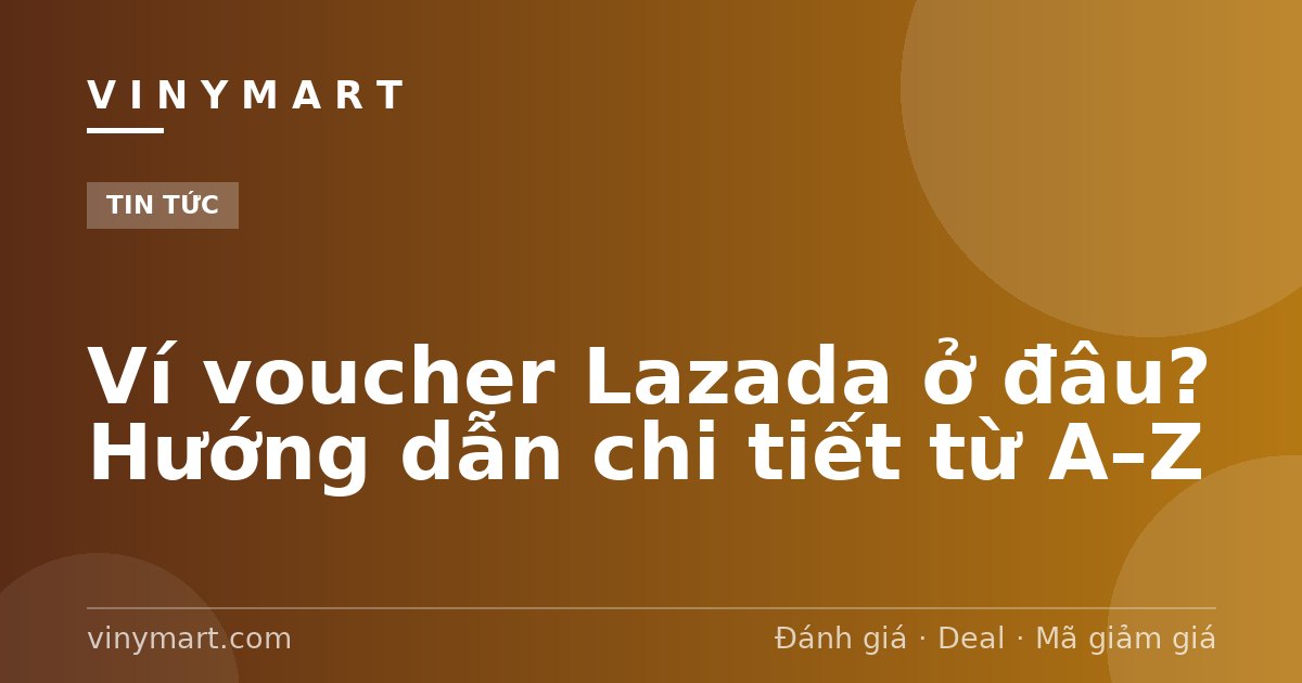 Ví voucher Lazada ở đâu? Hướng dẫn chi tiết từ A–Z