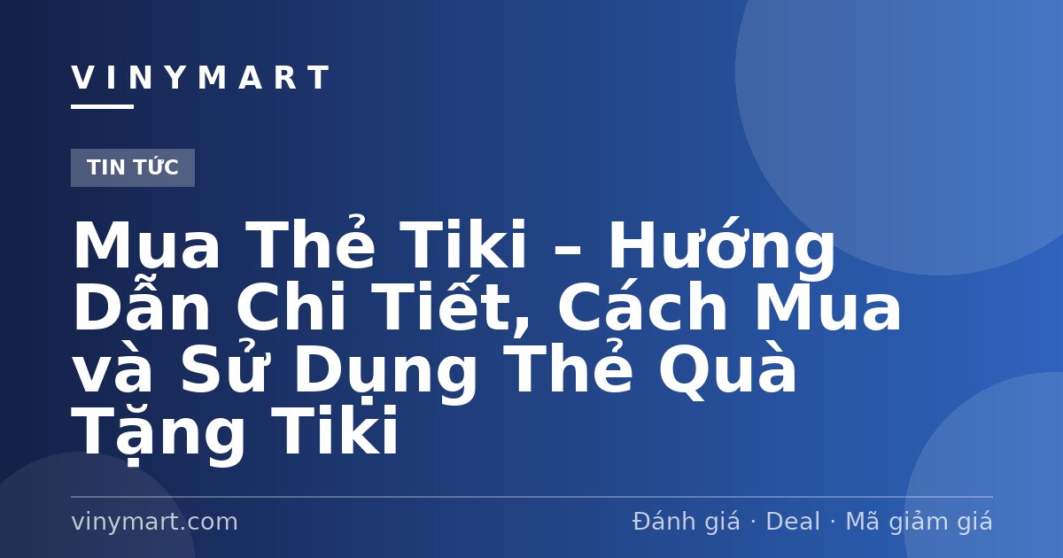 Mua Thẻ Tiki – Hướng Dẫn Chi Tiết, Cách Mua và Sử Dụng Thẻ Quà Tặng Tiki