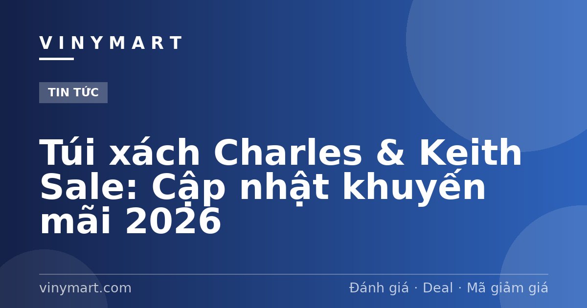 Túi xách Charles & Keith Sale: Cập nhật khuyến mãi 2026