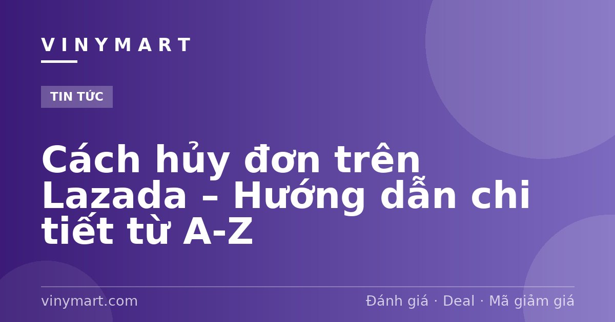Cách hủy đơn trên Lazada – Hướng dẫn chi tiết từ A-Z
