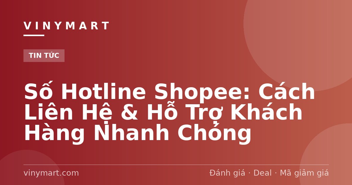 Số Hotline Shopee: Cách Liên Hệ & Hỗ Trợ Khách Hàng Nhanh Chóng