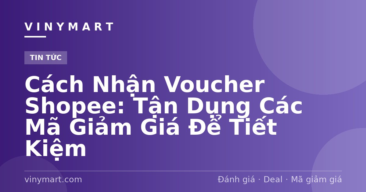 Cách Nhận Voucher Shopee: Tận Dụng Các Mã Giảm Giá Để Tiết Kiệm