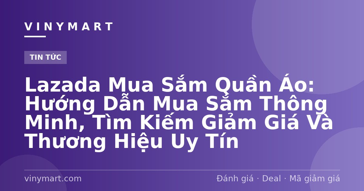 Lazada Mua Sắm Quần Áo: Hướng Dẫn Mua Sắm Thông Minh, Tìm Kiếm Giảm Giá Và Thương Hiệu Uy Tín