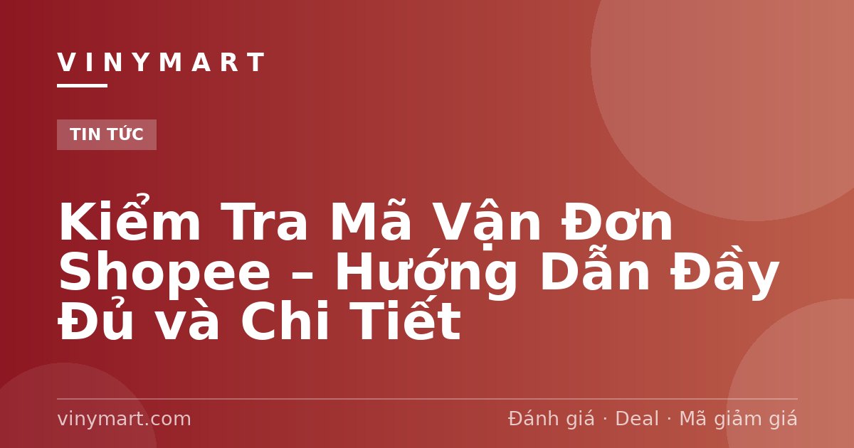Kiểm Tra Mã Vận Đơn Shopee – Hướng Dẫn Đầy Đủ và Chi Tiết