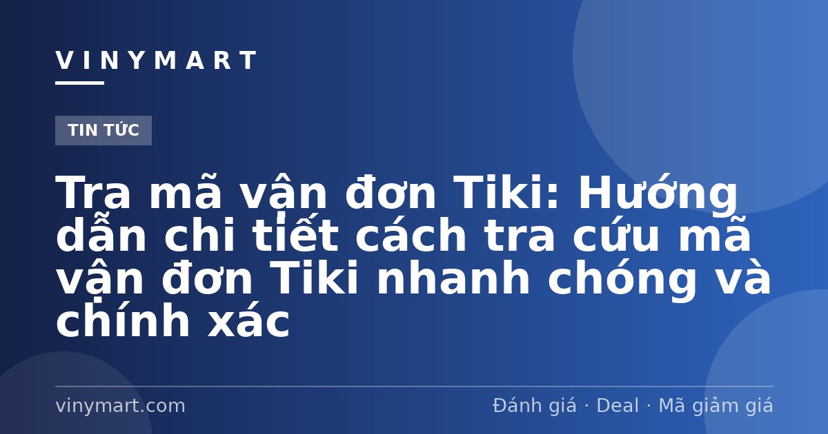 Tra mã vận đơn Tiki: Hướng dẫn chi tiết cách tra cứu mã vận đơn Tiki nhanh chóng và chính xác
