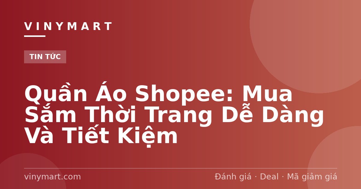 Quần Áo Shopee: Mua Sắm Thời Trang Dễ Dàng Và Tiết Kiệm