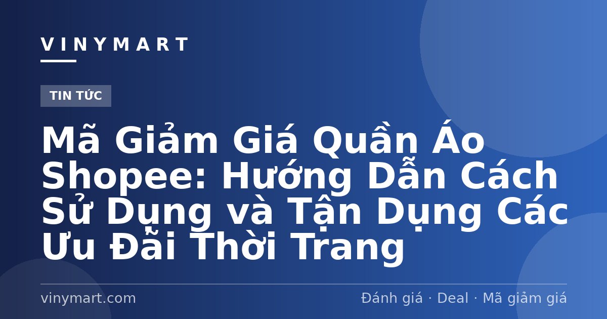 Mã Giảm Giá Quần Áo Shopee: Hướng Dẫn Cách Sử Dụng và Tận Dụng Các Ưu Đãi Thời Trang