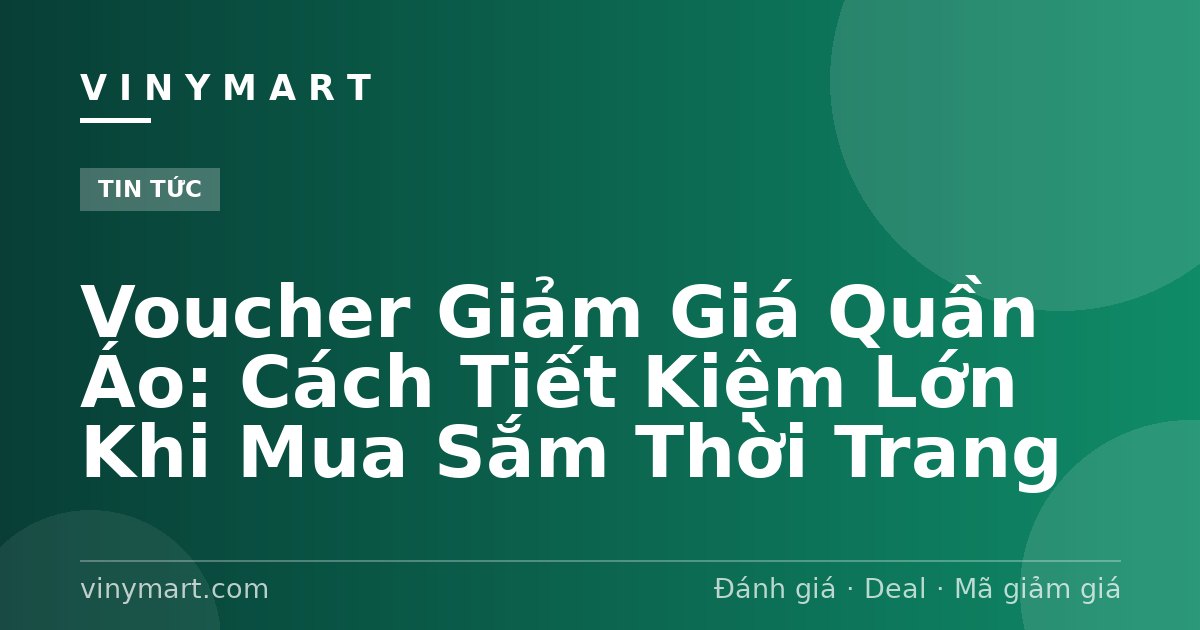 Voucher Giảm Giá Quần Áo: Cách Tiết Kiệm Lớn Khi Mua Sắm Thời Trang