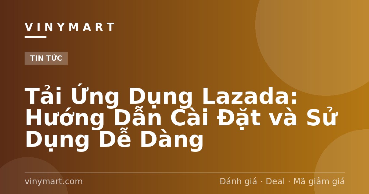 Tải Ứng Dụng Lazada: Hướng Dẫn Cài Đặt và Sử Dụng Dễ Dàng