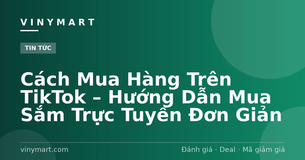 Cách Mua Hàng Trên TikTok – Hướng Dẫn Mua Sắm Trực Tuyến Đơn Giản