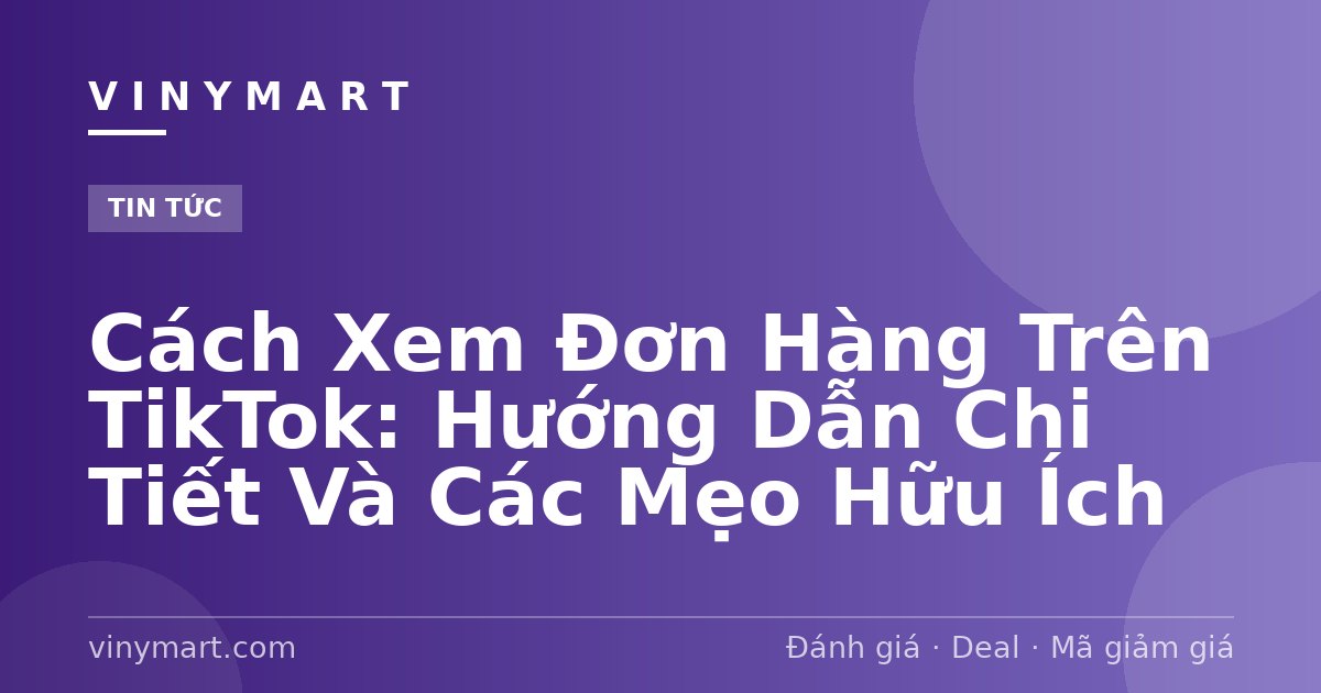 Cách Xem Đơn Hàng Trên TikTok: Hướng Dẫn Chi Tiết Và Các Mẹo Hữu Ích