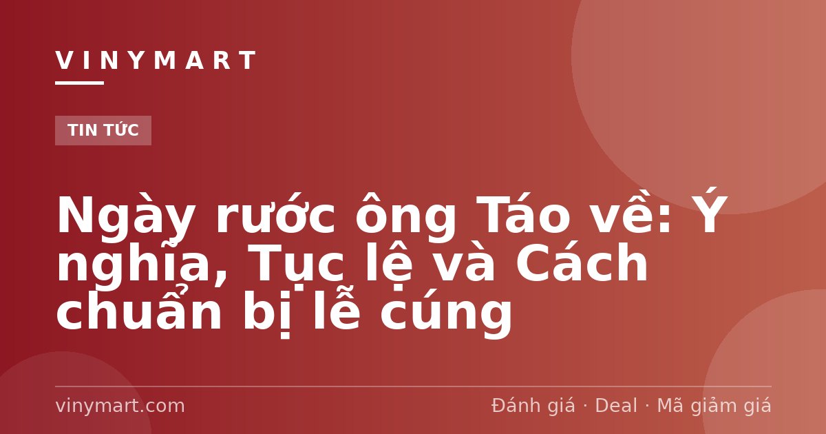 Ngày rước ông Táo về: Ý nghĩa, Tục lệ và Cách chuẩn bị lễ cúng